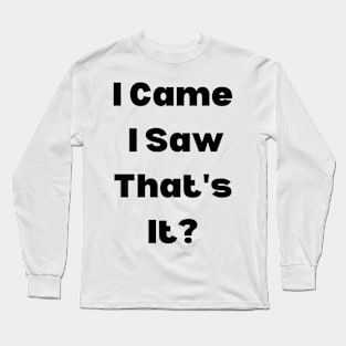 I Came, I Saw, That's It? Long Sleeve T-Shirt